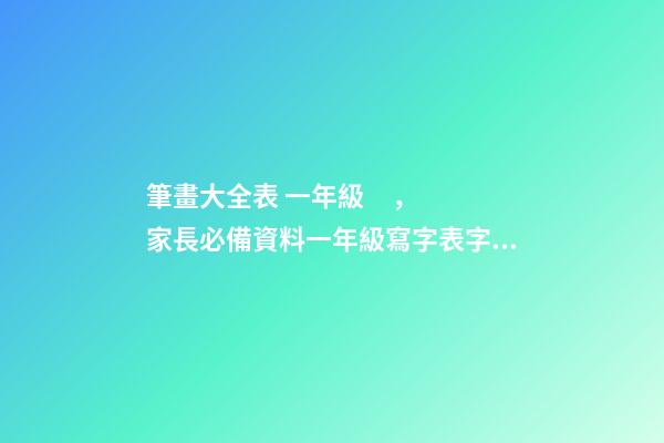 筆畫大全表 一年級，家長必備資料一年級寫字表字帖